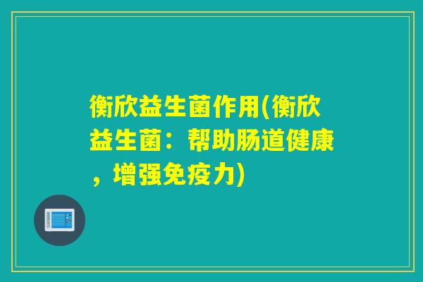 衡欣益生菌作用(衡欣益生菌：帮助肠道健康，增强免疫力)