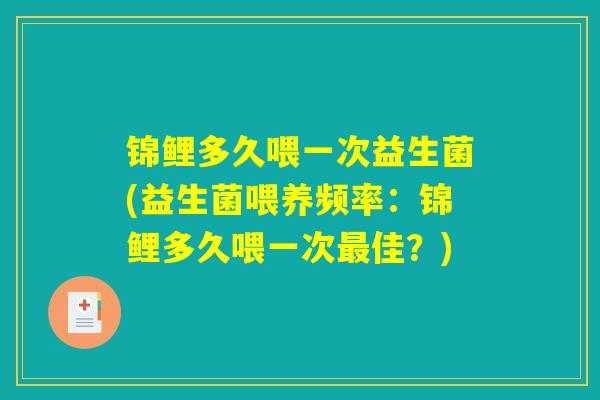 锦鲤多久喂一次益生菌(益生菌喂养频率：锦鲤多久喂一次最佳？)