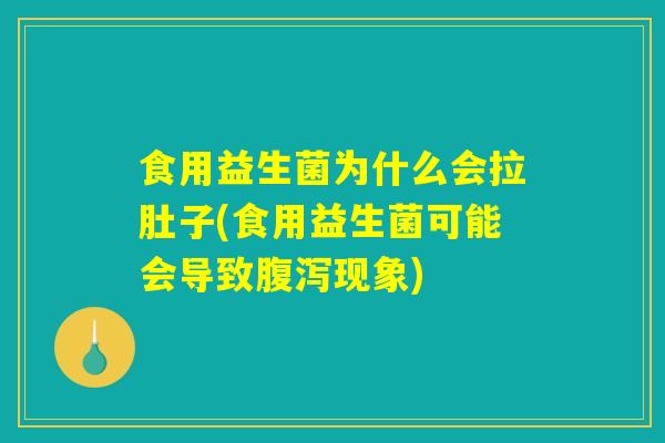 食用益生菌为什么会拉肚子(食用益生菌可能会导致腹泻现象)