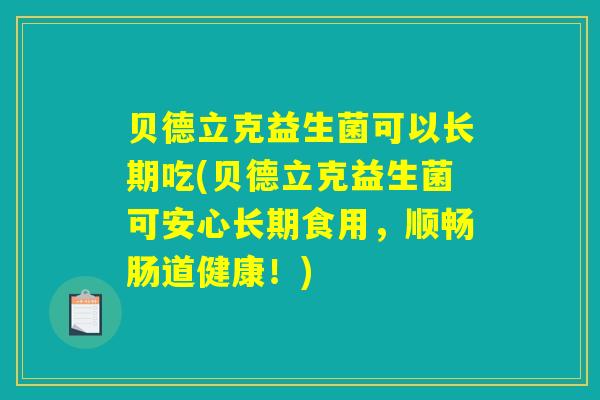 贝德立克益生菌可以长期吃(贝德立克益生菌可安心长期食用，顺畅肠道健康！)