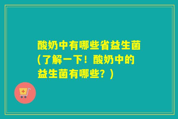 酸奶中有哪些省益生菌(了解一下！酸奶中的益生菌有哪些？)