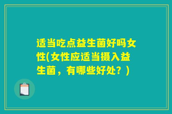 适当吃点益生菌好吗女性(女性应适当摄入益生菌，有哪些好处？)