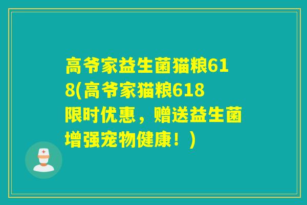 高爷家益生菌猫粮618(高爷家猫粮618限时优惠，赠送益生菌增强宠物健康！)