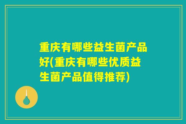 重庆有哪些益生菌产品好(重庆有哪些优质益生菌产品值得推荐)