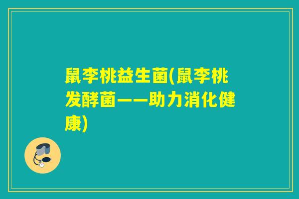 鼠李桃益生菌(鼠李桃发酵菌——助力消化健康)