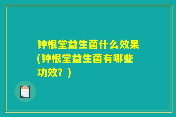 钟根堂益生菌什么效果(钟根堂益生菌有哪些功效?) 钟根堂益生菌什么效果(钟根堂益生菌有哪些功效?)