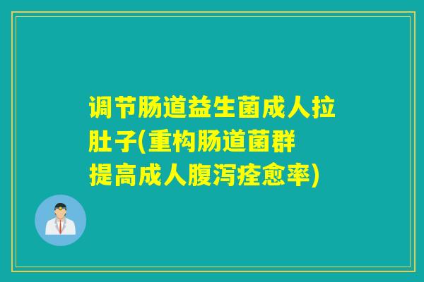 调节肠道益生菌成人拉肚子(重构肠道菌群 提高成人腹泻痊愈率)