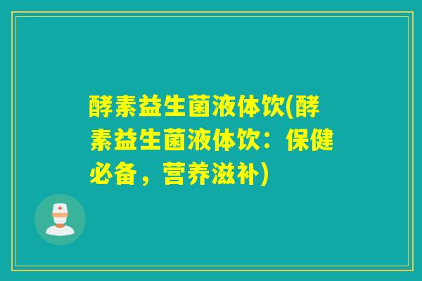 酵素益生菌液体饮(酵素益生菌液体饮：保健必备，营养滋补)