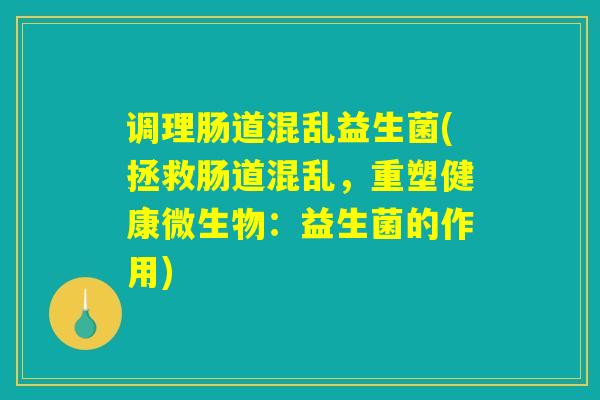 调理肠道混乱益生菌(拯救肠道混乱,重塑健康微生物:益生菌的作用) 调理肠道混乱益生菌(拯救肠道混乱,重塑健康微生物:益生菌的作用)