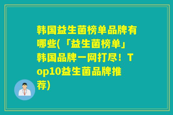 韩国益生菌榜单品牌有哪些(「益生菌榜单」韩国品牌一网打尽！Top10益生菌品牌推荐)