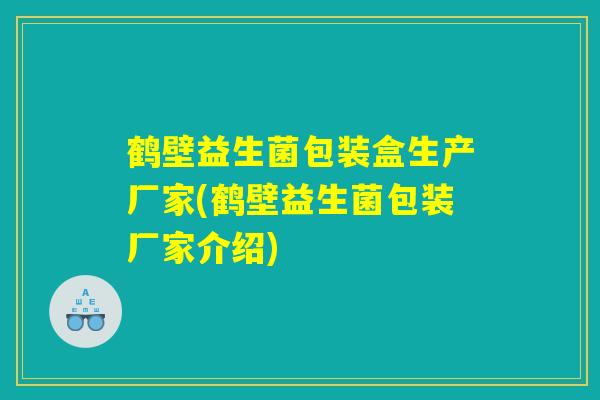 鹤壁益生菌包装盒生产厂家(鹤壁益生菌包装厂家介绍)