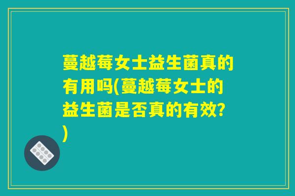蔓越莓女士益生菌真的有用吗(蔓越莓女士的益生菌是否真的有效？)