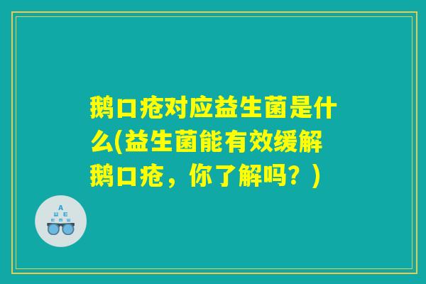 鹅口疮对应益生菌是什么(益生菌能有效缓解鹅口疮，你了解吗？)