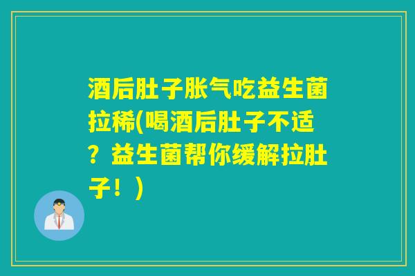 酒后肚子吃益生菌拉稀(喝酒后肚子不适?益生菌帮你缓解拉肚子!) 酒后肚子吃益生菌拉稀(喝酒后肚子不适?益生菌帮你缓解拉肚子!)