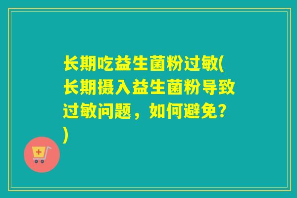 长期吃益生菌粉过敏(长期摄入益生菌粉导致过敏问题，如何避免？)