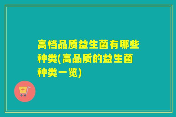 高档品质益生菌有哪些种类(高品质的益生菌种类一览)