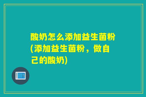 酸奶怎么添加益生菌粉(添加益生菌粉，做自己的酸奶)