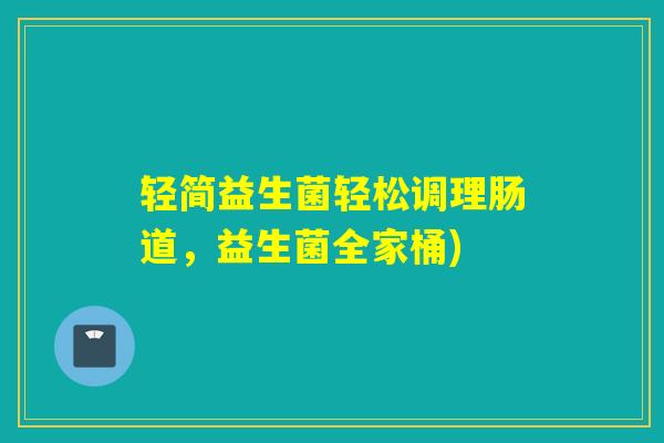 轻简益生菌轻松调理肠道，益生菌全家桶)
