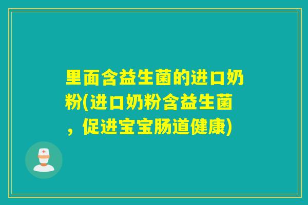 里面含益生菌的进口奶粉(进口奶粉含益生菌,促进宝宝肠道健康) 里面含益生菌的进口奶粉(进口奶粉含益生菌,促进宝宝肠道健康)