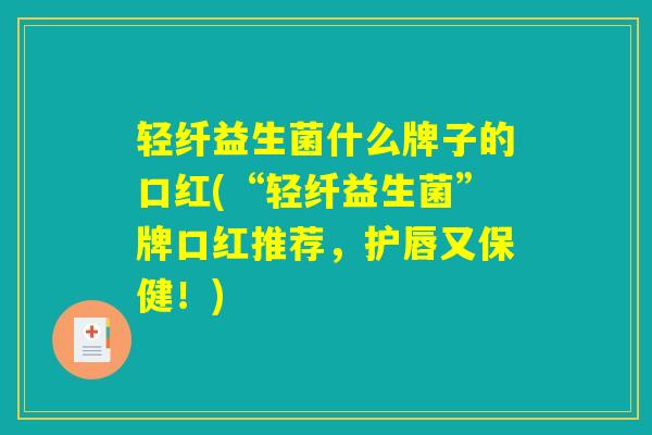 轻纤益生菌什么牌子的口红(“轻纤益生菌”牌口红推荐，护唇又保健！)