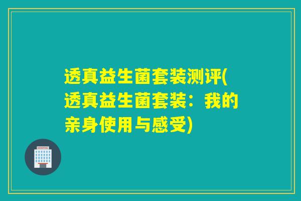 透真益生菌套装测评(透真益生菌套装：我的亲身使用与感受)