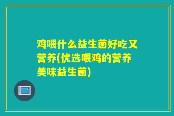 鸡喂什么益生菌好吃又营养(优选喂鸡的营养美味益生菌)