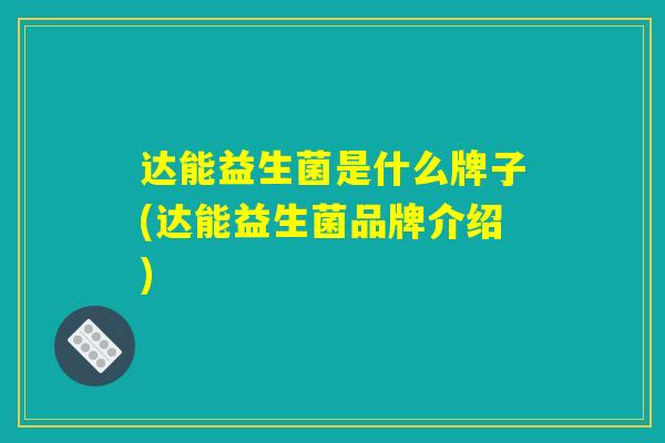达能益生菌是什么牌子(达能益生菌品牌介绍)