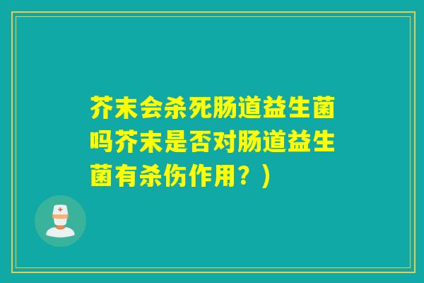 芥末会杀死肠道益生菌吗芥末是否对肠道益生菌有杀伤作用？)