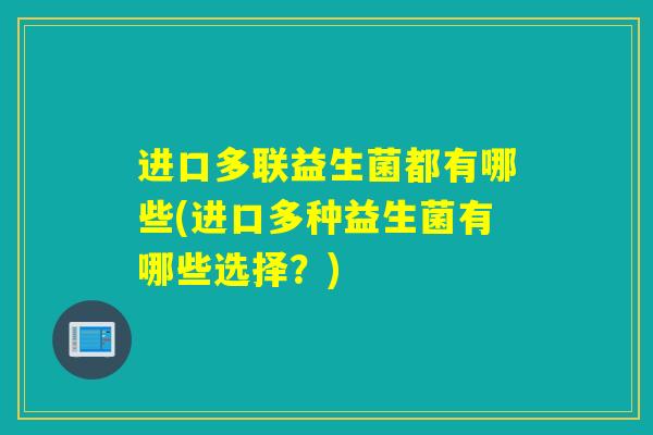 进口多联益生菌都有哪些(进口多种益生菌有哪些选择？)