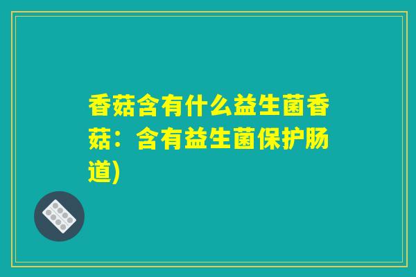 香菇含有什么益生菌香菇：含有益生菌保护肠道)