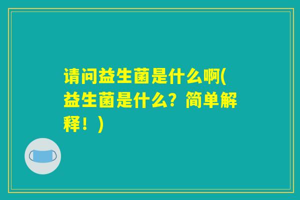 请问益生菌是什么啊(益生菌是什么？简单解释！)