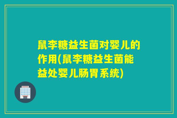 鼠李糖益生菌对婴儿的作用(鼠李糖益生菌能益处婴儿肠胃系统)