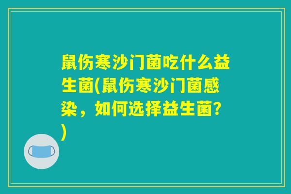 鼠伤寒沙门菌吃什么益生菌(鼠伤寒沙门菌感染，如何选择益生菌？)