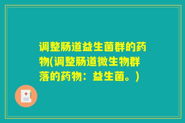 调整肠道益生菌群的(调整肠道微生物群落的:益生菌。) 调整肠道益生菌群的(调整肠道微生物群落的:益生菌。)