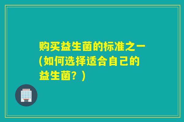 购买益生菌的标准之一(如何选择适合自己的益生菌？)