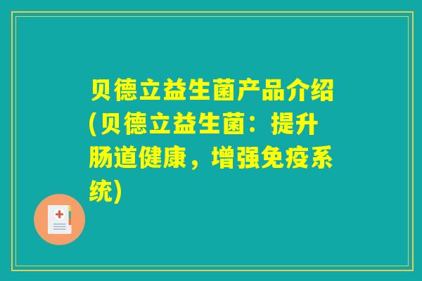 贝德立益生菌产品介绍(贝德立益生菌：提升肠道健康，增强免疫系统)