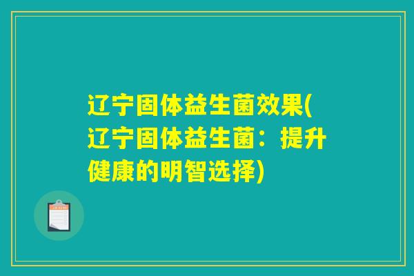 辽宁固体益生菌效果(辽宁固体益生菌：提升健康的明智选择)