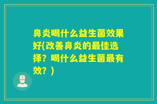 喝什么益生菌效果好(改善的佳选择?喝什么益生菌有效?) 喝什么益生菌效果好(改善的佳选择?喝什么益生菌有效?)