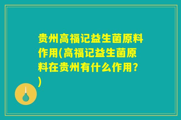 贵州高福记益生菌原料作用(高福记益生菌原料在贵州有什么作用？)