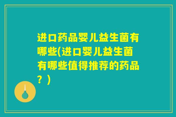 进口药品婴儿益生菌有哪些(进口婴儿益生菌有哪些值得推荐的药品？)