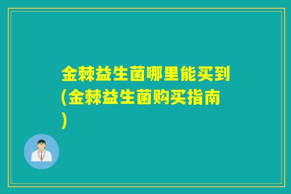 金棘益生菌哪里能买到(金棘益生菌购买指南)