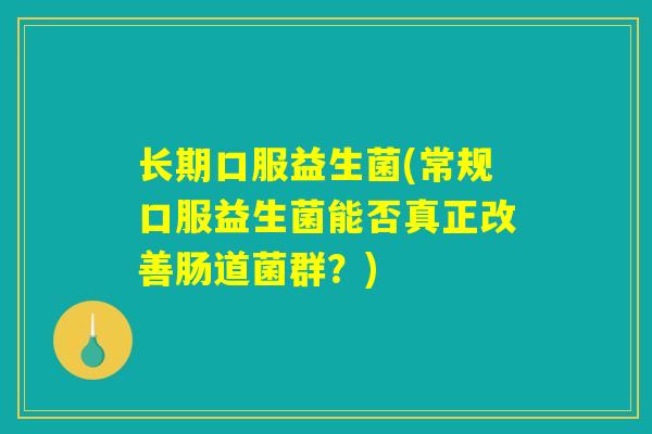 长期口服益生菌(常规口服益生菌能否真正改善肠道菌群？)