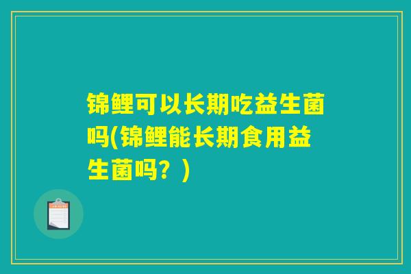 详细阅读:锦鲤可以长期吃益生菌吗(锦鲤能长期食用益生菌吗?) 锦鲤可以长期吃益生菌吗(锦鲤能长期食用益生菌吗?)