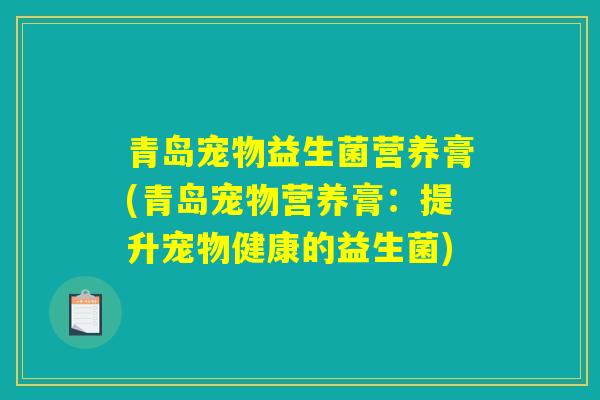青岛宠物益生菌营养膏(青岛宠物营养膏：提升宠物健康的益生菌)