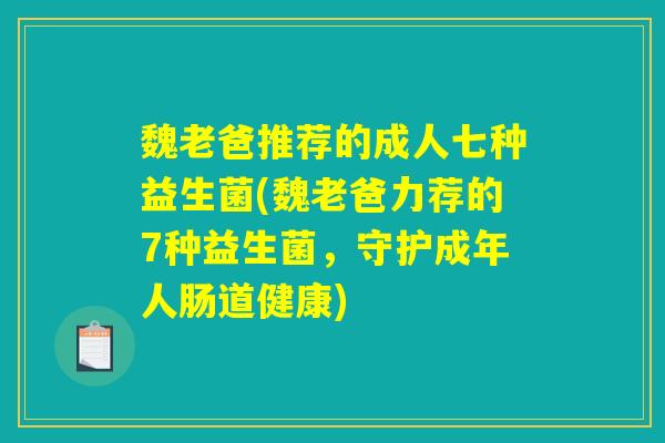 魏老爸推荐的成人七种益生菌(魏老爸力荐的7种益生菌，守护成年人肠道健康)