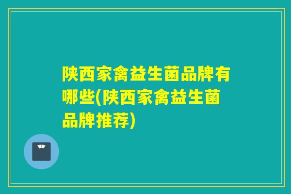 陕西家禽益生菌品牌有哪些(陕西家禽益生菌品牌推荐)