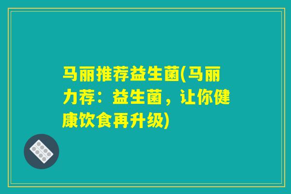 马丽推荐益生菌(马丽力荐：益生菌，让你健康饮食再升级)