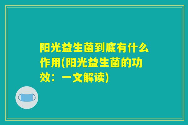阳光益生菌到底有什么作用(阳光益生菌的功效：一文解读)