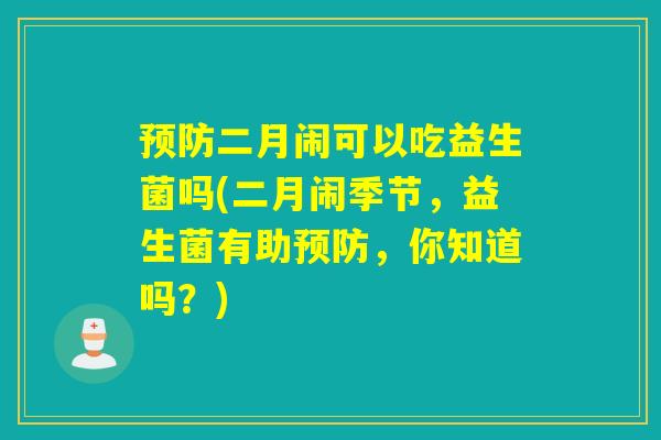 预防二月闹可以吃益生菌吗(二月闹季节，益生菌有助预防，你知道吗？)