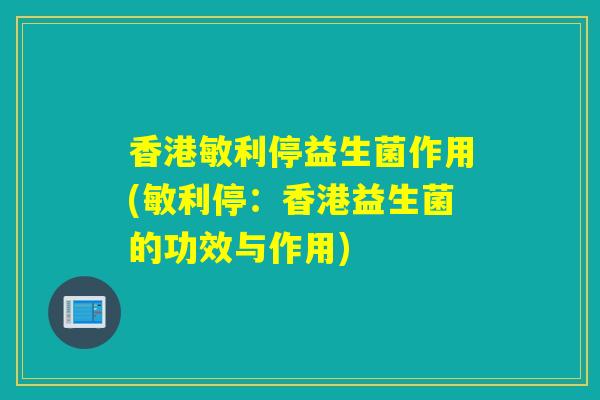香港敏利停益生菌作用(敏利停：香港益生菌的功效与作用)